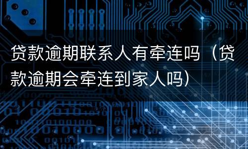 贷款逾期联系人有牵连吗（贷款逾期会牵连到家人吗）