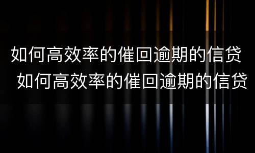 如何高效率的催回逾期的信贷 如何高效率的催回逾期的信贷账户