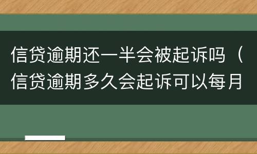 信贷逾期还一半会被起诉吗（信贷逾期多久会起诉可以每月还一点?）