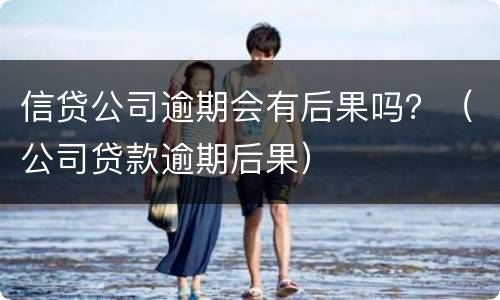 信贷公司逾期会有后果吗？（公司贷款逾期后果）