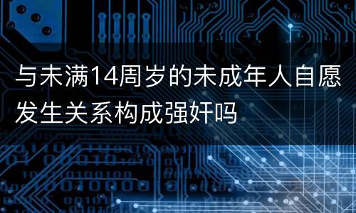 与未满14周岁的未成年人自愿发生关系构成强奸吗
