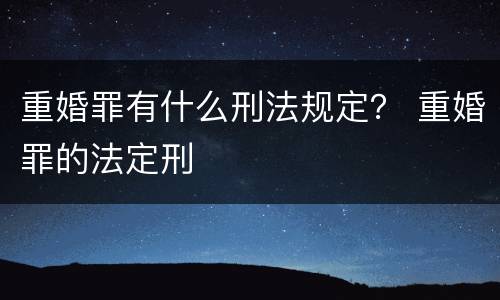 重婚罪有什么刑法规定？ 重婚罪的法定刑