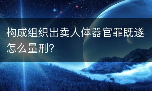 构成组织出卖人体器官罪既遂怎么量刑?
