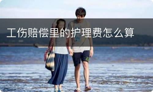 工伤赔偿里的护理费怎么算
