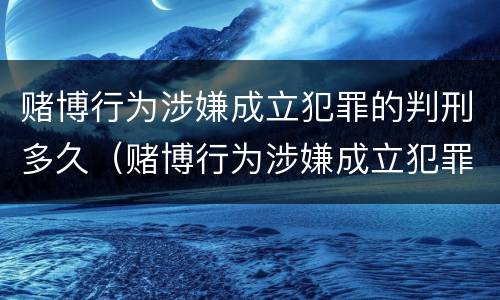 赌博行为涉嫌成立犯罪的判刑多久（赌博行为涉嫌成立犯罪的判刑多久可以减刑）