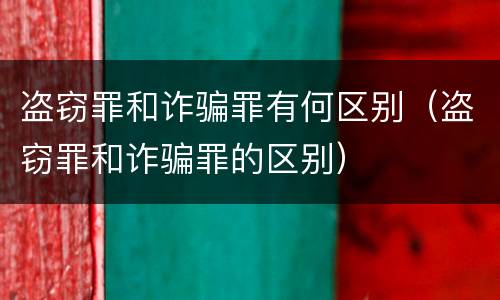 盗窃罪和诈骗罪有何区别（盗窃罪和诈骗罪的区别）