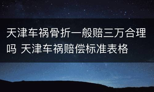 天津车祸骨折一般赔三万合理吗 天津车祸赔偿标准表格