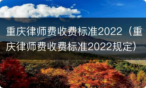 重庆律师费收费标准2022（重庆律师费收费标准2022规定）