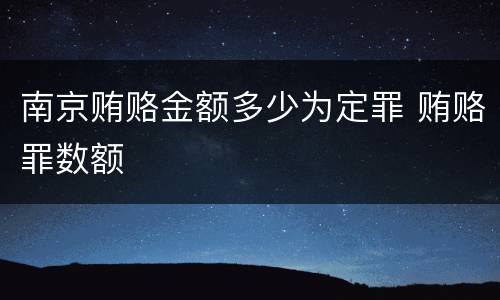 南京贿赂金额多少为定罪 贿赂罪数额