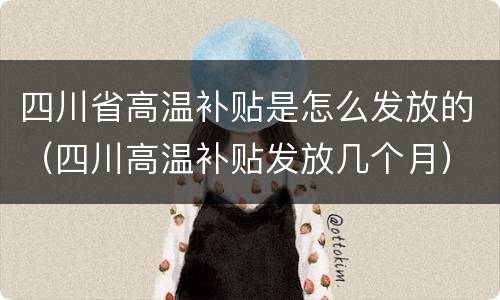 四川省高温补贴是怎么发放的（四川高温补贴发放几个月）