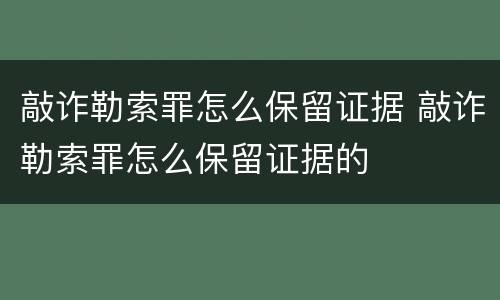 敲诈勒索罪怎么保留证据 敲诈勒索罪怎么保留证据的