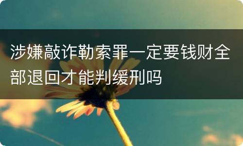 涉嫌敲诈勒索罪一定要钱财全部退回才能判缓刑吗