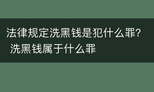 法律规定洗黑钱是犯什么罪？ 洗黑钱属于什么罪