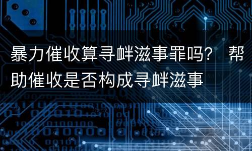 暴力催收算寻衅滋事罪吗？ 帮助催收是否构成寻衅滋事