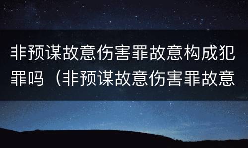 非预谋故意伤害罪故意构成犯罪吗（非预谋故意伤害罪故意构成犯罪吗）