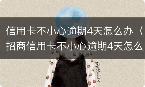 信用卡不小心逾期4天怎么办（招商信用卡不小心逾期4天怎么办）