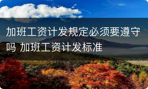 加班工资计发规定必须要遵守吗 加班工资计发标准