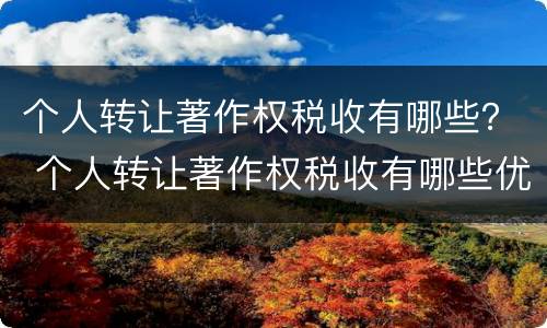个人转让著作权税收有哪些？ 个人转让著作权税收有哪些优惠