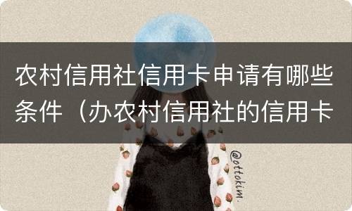 农村信用社信用卡申请有哪些条件（办农村信用社的信用卡需要什么条件）