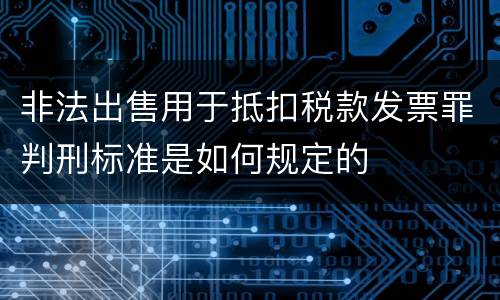 非法出售用于抵扣税款发票罪判刑标准是如何规定的