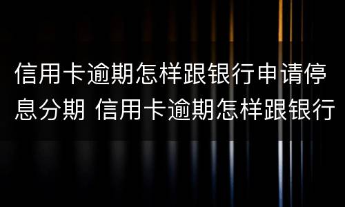 信用卡逾期怎样跟银行申请停息分期 信用卡逾期怎样跟银行申请停息分期还款