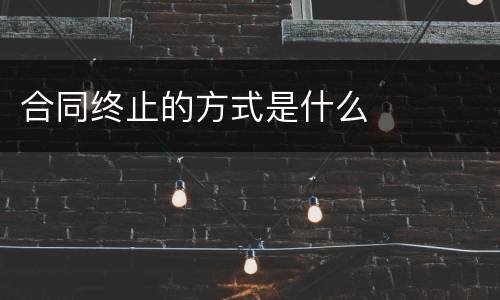 合同终止的方式是什么