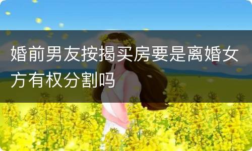 婚前男友按揭买房要是离婚女方有权分割吗