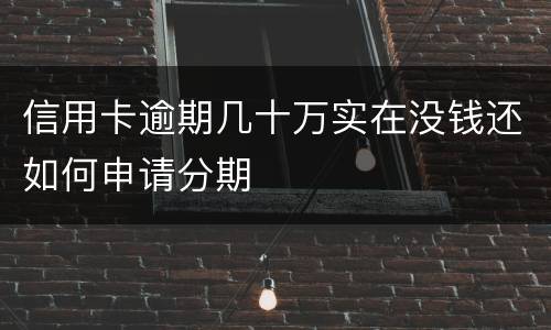 信用卡逾期几十万实在没钱还如何申请分期