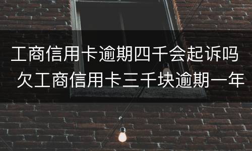 工商信用卡逾期四千会起诉吗 欠工商信用卡三千块逾期一年会起诉吗