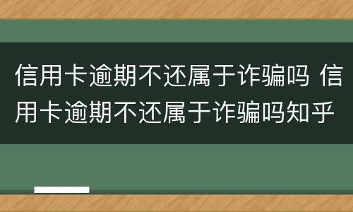 信用卡逾期不还属于诈骗吗 信用卡逾期不还属于诈骗吗知乎