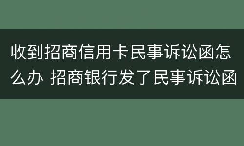 收到招商信用卡民事诉讼函怎么办 招商银行发了民事诉讼函是真的吗