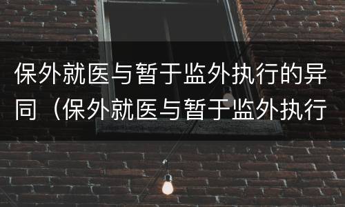 保外就医与暂于监外执行的异同（保外就医与暂于监外执行的异同）