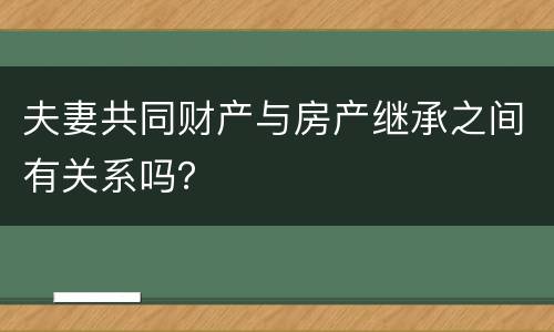 夫妻共同财产与房产继承之间有关系吗？