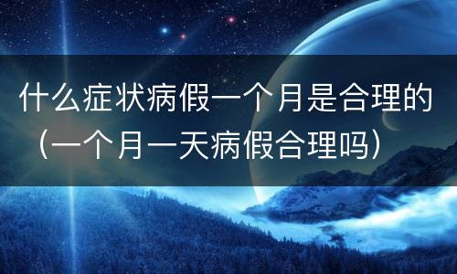 什么症状病假一个月是合理的（一个月一天病假合理吗）