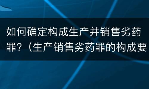 如何确定构成生产并销售劣药罪?（生产销售劣药罪的构成要件）