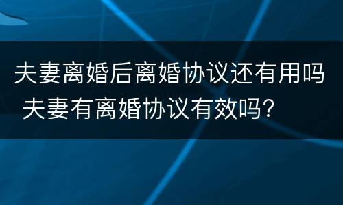 夫妻离婚后离婚协议还有用吗 夫妻有离婚协议有效吗?