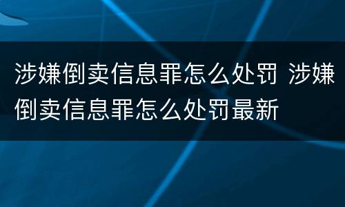 涉嫌倒卖信息罪怎么处罚 涉嫌倒卖信息罪怎么处罚最新