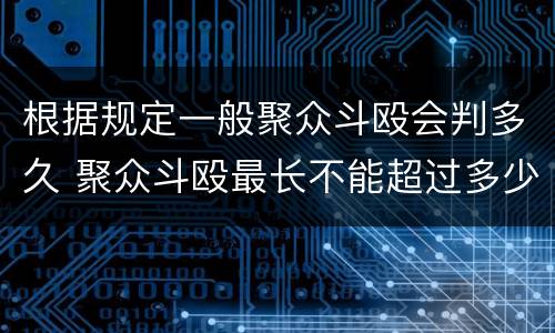 根据规定一般聚众斗殴会判多久 聚众斗殴最长不能超过多少时间判刑