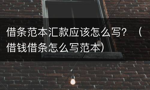借条范本汇款应该怎么写？（借钱借条怎么写范本）