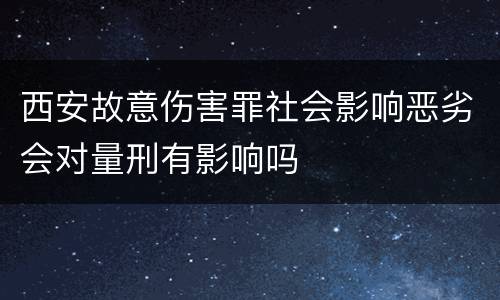 西安故意伤害罪社会影响恶劣会对量刑有影响吗