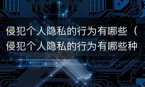 侵犯个人隐私的行为有哪些（侵犯个人隐私的行为有哪些种类）