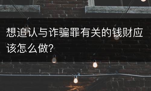 想追认与诈骗罪有关的钱财应该怎么做？