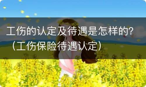 工伤的认定及待遇是怎样的？（工伤保险待遇认定）
