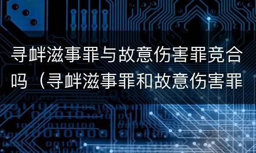 寻衅滋事罪与故意伤害罪竞合吗（寻衅滋事罪和故意伤害罪能否并罚）