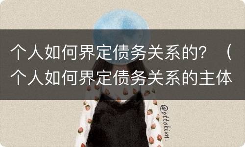 个人如何界定债务关系的？（个人如何界定债务关系的主体）