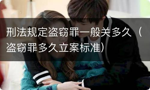 刑法规定盗窃罪一般关多久（盗窃罪多久立案标准）
