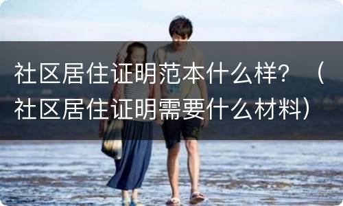 社区居住证明范本什么样？（社区居住证明需要什么材料）