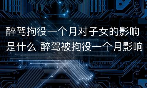 醉驾拘役一个月对子女的影响是什么 醉驾被拘役一个月影响孩子吗