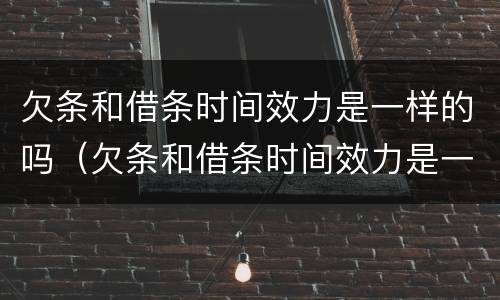 欠条和借条时间效力是一样的吗（欠条和借条时间效力是一样的吗怎么写）
