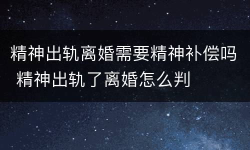 精神出轨离婚需要精神补偿吗 精神出轨了离婚怎么判